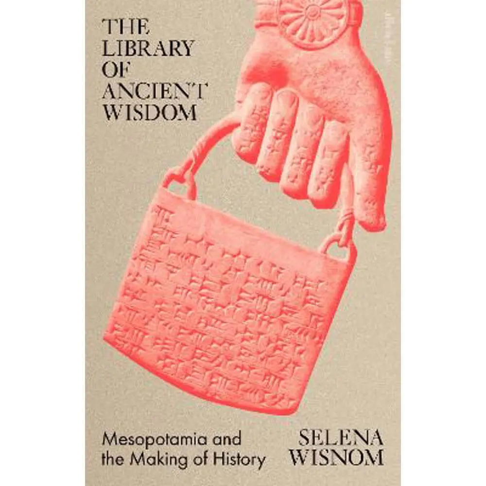 The Library of Ancient Wisdom: Mesopotamia and the Making of History (Hardback) - Selena Wisnom